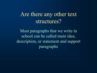 Are there any other text
structures?
Most paragraphs that we write in
school can be called main idea,
description, or statement and support
paragraphs
 