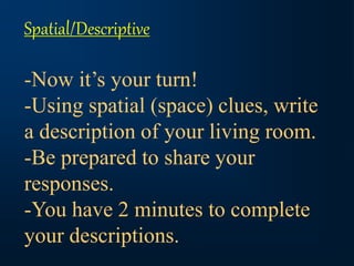 Spatial/Descriptive
-Now it’s your turn!
-Using spatial (space) clues, write
a description of your living room.
-Be prepared to share your
responses.
-You have 2 minutes to complete
your descriptions.
 