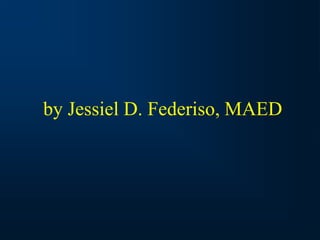 by Jessiel D. Federiso, MAED
 