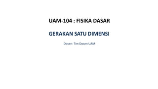 UAM-104 : FISIKA DASAR
GERAKAN SATU DIMENSI
Dosen: Tim Dosen UAM
 