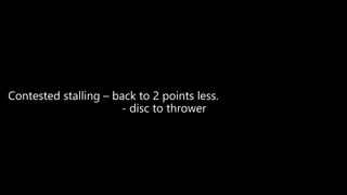 Contested stalling – back to 2 points less.
- disc to thrower
 