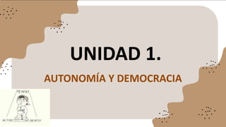 UNIDAD 1.
AUTONOMÍA Y DEMOCRACIA
 