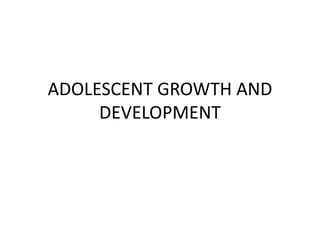 ADOLESCENT GROWTH AND
DEVELOPMENT
 