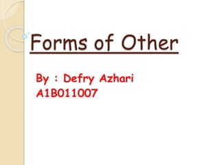 Forms of Other
By : Defry Azhari
A1B011007
 