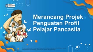 Merancang Projek
Penguatan Profil
Pelajar Pancasila
 