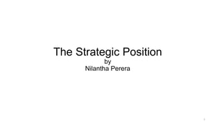 The Strategic Position
by
Nilantha Perera
1
 