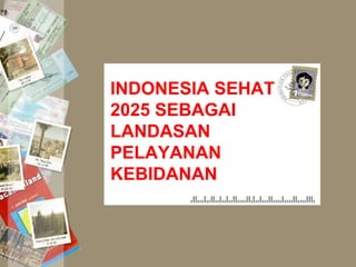 INDONESIA SEHAT
2025 SEBAGAI
LANDASAN
PELAYANAN
KEBIDANAN
 