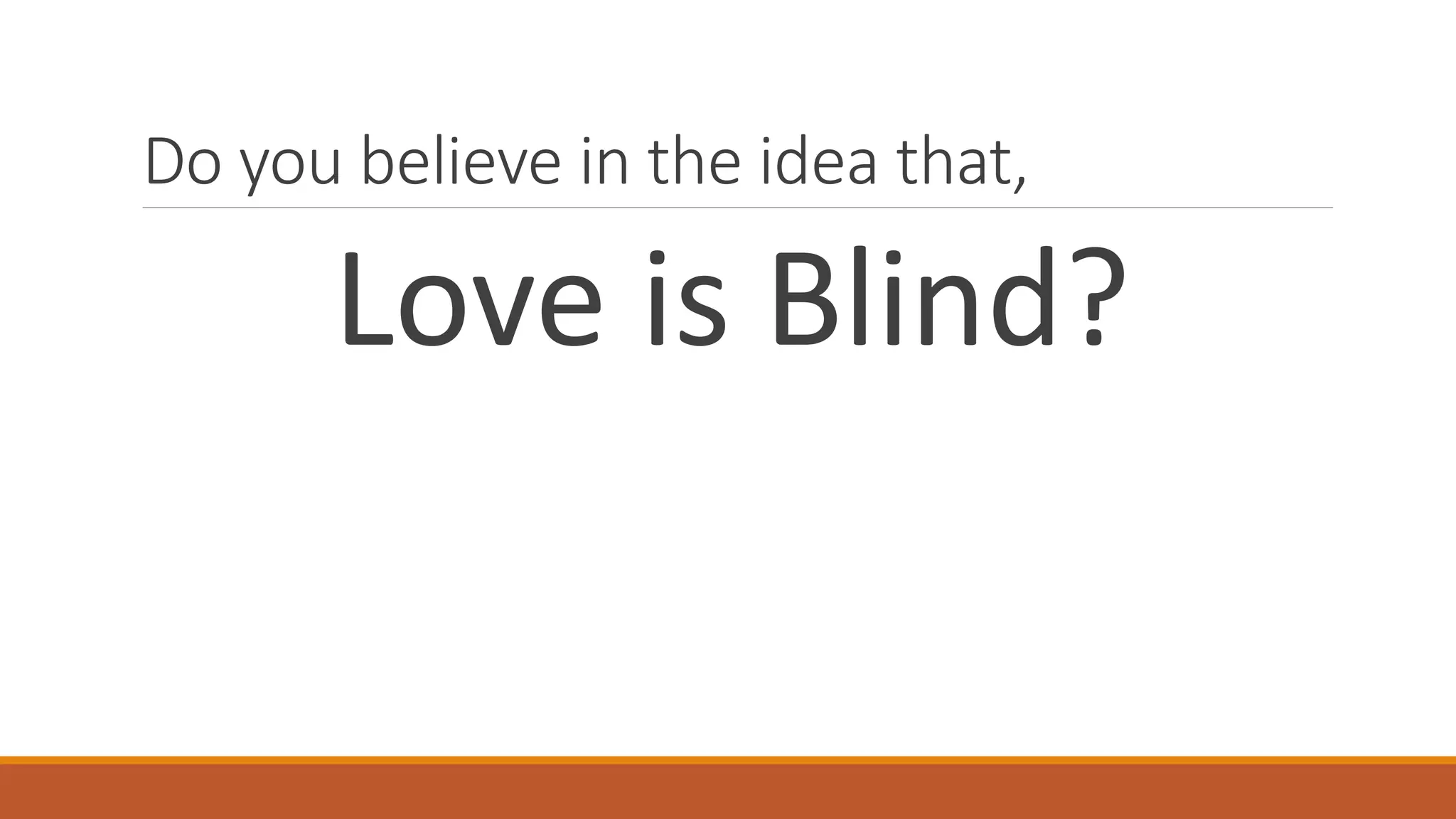 Do you believe in the idea that,
Love is Blind?
 