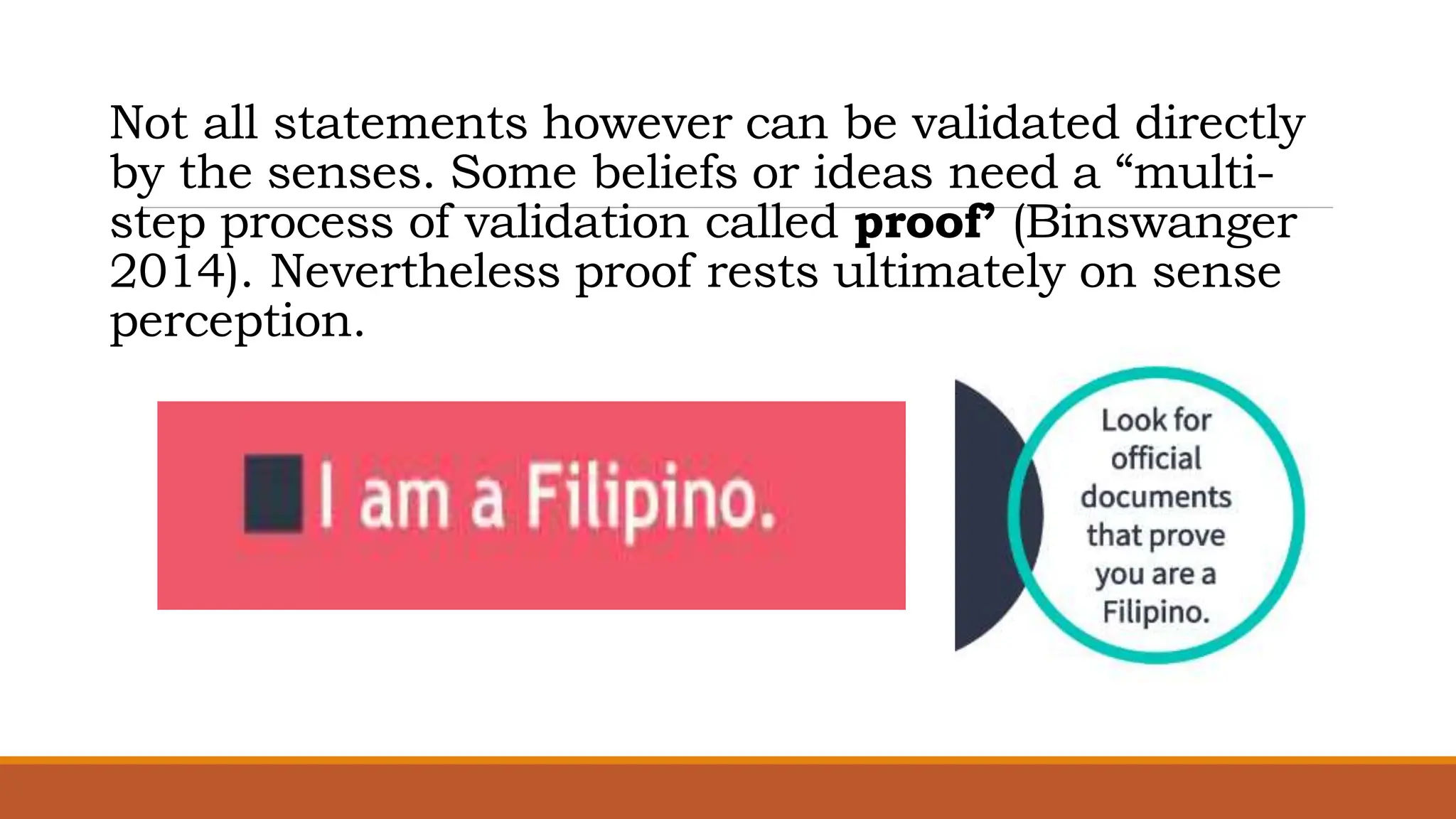 Not all statements however can be validated directly
by the senses. Some beliefs or ideas need a “multi-
step process of validation called proof’ (Binswanger
2014). Nevertheless proof rests ultimately on sense
perception.
 