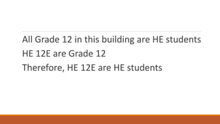 All Grade 12 in this building are HE students
HE 12E are Grade 12
Therefore, HE 12E are HE students
 