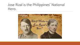 Jose Rizal is the Philippines’ National
Hero.
 