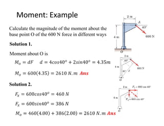 Moment: Example
Calculate the magnitude of the moment about the
base point O of the 600 N force in different ways
Solution 1.
Moment about O is
Solution 2.
 
