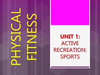 UNIT 1:
ACTIVE
RECREATION:
SPORTS
PHYSICAL
FITNESS
 