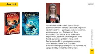 МІНІКУРС
ДЛЯ
БІБЛІОТЕК
Це смілива й захоплива фантазія про
дивовижний світ, в якому мешкають справжні
крилаті жахіття — дикі однороги, небезпечні,
кровожерливі та… безсмертні. Вони
втрачають безсмертя, коли пов’язані з
вершником, здатним спрямовувати їхню
магію. Ця магія, цей світ, створений
британською 28-річною письменницею-
початківицею Аннабель Стедмен.
Sony Pictures придбала права на екранізацію
ще до виходу першого роману серії.
Фентезі
14
 