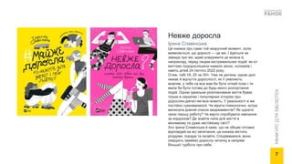 МІНІКУРС
ДЛЯ
БІБЛІОТЕК
Невже доросла
Ірина Славінська
Ця книжка про саме той незручний момент, коли
виявляється, що дорослі — це ми. І йдеться не
завжди про вік, адже усвідомити це можна й,
наприклад, перед лицем екстремальних подій: як-от
миттєво подорослішали чимало жінок, чоловіків і
навіть дітей 24 лютого 2022 року.
Отже, тобі 18, 25 чи 30+. Уже не дитина, однак досі
немає й відчуття дорослості, як її уявляють:
мовляв, у тебе на все мав би бути чіткий план і ти
мала би бути готова до будь-якого розгортання
подій. Однак ідеальне розплановане життя буває
тільки в серіалах і популярних історіях про
дорослих-дівчат-які-все-знають. У реальності ж ми
постійно сумніваємося. Чи вірити гінекологині, котра
виписала довгий список медикаментів? Як шукати
свою першу роботу? Чи варто спробувати навчання
за кордоном? Де знайти сили для життя в
мінливому та дуже нестійкому світі?
Хоч Ірина Славінська й каже, що не обіцяє готових
відповідей на всі запитання, ця книжка містить
роздуми, поради та інсайти. Сподіваємося, вони
скерують (майже) дорослу читачку в напрямі
більшої турботи про себе.
7
 