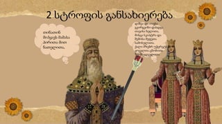 2 სტროფის განსახიერება
თინათინ
მიჰყავს მამასა
პირითა მით
ნათელითა,
დასვა და თავსა
გვირგვინი დასდგა
თავისა ხელითა,
მისცა სკიპტრა და
შემოსა მეფეთა
სამოსელითა.
ქალი მზებრ უჭვრეტს
ყოველთა ცნობითა
ზე-მხედველითა
 