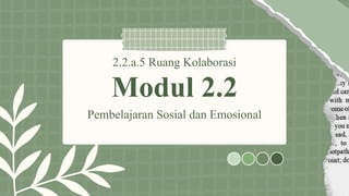 2.2.a.5 Ruang Kolaborasi
Modul 2.2
Pembelajaran Sosial dan Emosional
 