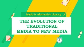Media & Information Literacy
THE EVOLUTION OF
TRADITIONAL
MEDIA TO NEW MEDIA
 