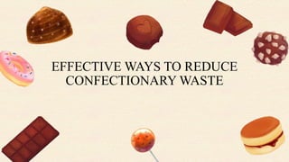 EFFECTIVE WAYS TO REDUCE
CONFECTIONARY WASTE
 