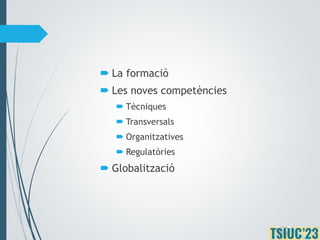 La formació
 Les noves competències
 Tècniques
 Transversals
 Organitzatives
 Regulatòries
 Globalització
 