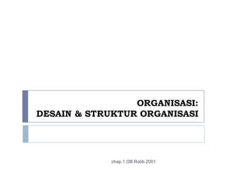 ORGANISASI:
DESAIN & STRUKTUR ORGANISASI
chap.1.OB.Robb.2001
 