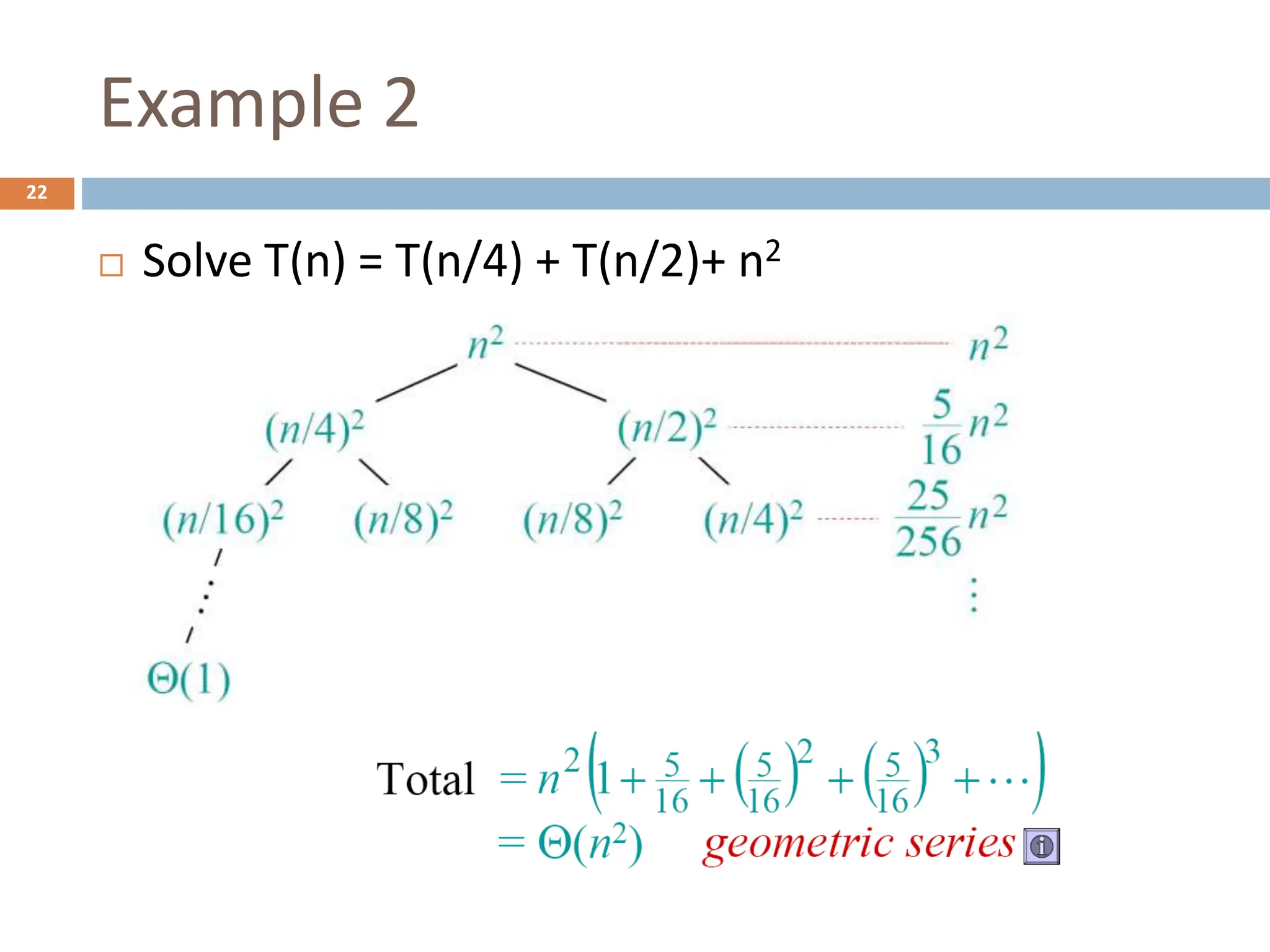 Example 2
22
 Solve T(n) = T(n/4) + T(n/2)+ n2
 