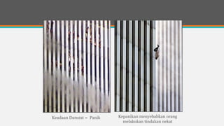 Keadaan Darurat = Panik Kepanikan menyebabkan orang
melakukan tindakan nekat
 