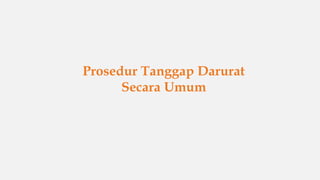 Environmental, Health and Safety
Prosedur Tanggap Darurat
Secara Umum
 