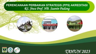 1
PERENCANAAN PERBAIKAN STRATEGIS (PPS) AKREDITASI
RS. Jiwa Prof. HB. Saanin Padang
TAHUN 2023
 