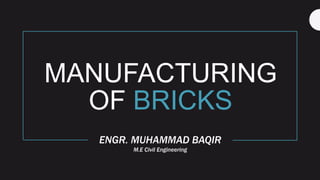 MANUFACTURING
OF BRICKS
ENGR. MUHAMMAD BAQIR
M.E Civil Engineering
 