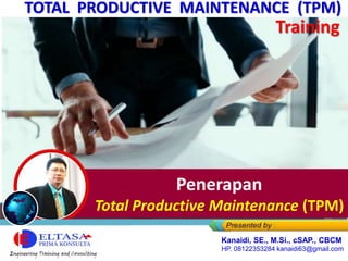 Fungsi Total Productive
Maintenance (TPM)
Penerapan
Total Productive Maintenance (TPM)
Kanaidi, SE., M.Si., cSAP., CBCM
HP. 08122353284 kanaidi63@gmail.com
TOTAL PRODUCTIVE MAINTENANCE (TPM)
Training
 