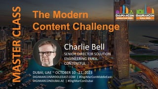 The Modern
Content Challenge
MASTER
CLASS
Charlie Bell
SENIOR DIRECTOR SOLUTION
ENGINEERING EMEA
CONTENTFUL
DUBAI, UAE ~ OCTOBER 10 - 11, 2023
DIGIMARCONMIDDLEEAST.COM | #DigiMarConMiddleEast
DIGIMARCONDUBAI.AE | #DigiMarConDubai
 