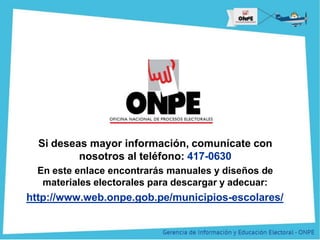 Título de la Presentación
Si deseas mayor información, comunícate con
nosotros al teléfono: 417-0630
En este enlace encontrarás manuales y diseños de
materiales electorales para descargar y adecuar:
http://www.web.onpe.gob.pe/municipios-escolares/
 
