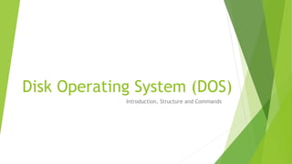 Disk Operating System (DOS)
Introduction, Structure and Commands
 