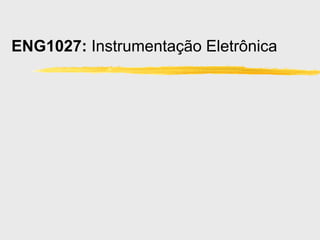 ENG1027: Instrumentação Eletrônica
 