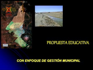 CON ENFOQUE DE GESTIÓN MUNICIPAL
PROPUESTA EDUCATIVA
 