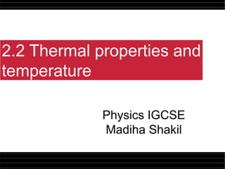 2.2 Thermal properties and
temperature
Physics IGCSE
Madiha Shakil
 