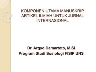 KOMPONEN UTAMA MANUSKRIP
ARTIKEL ILMIAH UNTUK JURNAL
INTERNASIONAL
Dr. Argyo Demartoto, M.Si
Program Studi Sosiologi FISIP UNS
 