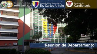 Universidad Central de
Venezuela
Hospital Militar Universitario
Dr. Carlos Arvelo
Postgrado de
Cardiología
Reunión de Departamento
 