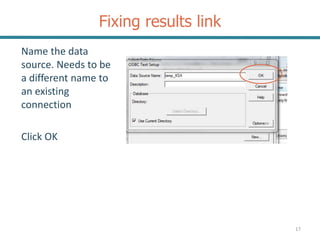 Fixing results link
17
Name the data
source. Needs to be
a different name to
an existing
connection
Click OK
 