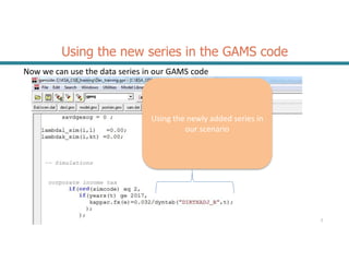 Using the new series in the GAMS code
Now we can use the data series in our GAMS code
2
Using the newly added series in
our scenario
 