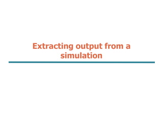 Extracting output from a
simulation
 