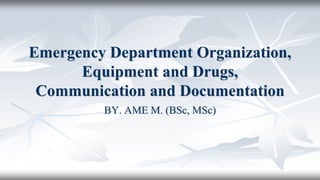 Emergency Department Organization,
Equipment and Drugs,
Communication and Documentation
BY. AME M. (BSc, MSc)
 