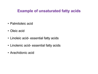 Example of unsaturated fatty acids
• Palmitoleic acid
• Oleic acid
• Linoleic acid- essential fatty acids
• Linolenic acid- essential fatty acids
• Arachidonic acid
 
