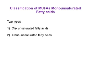 Classification of MUFAs Monounsaturated
Fatty acids
Two types
1) Cis- unsaturated fatty acids
2) Trans- unsaturated fatty acids
 