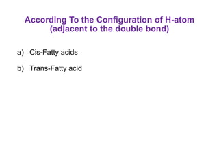According To the Configuration of H-atom
(adjacent to the double bond)
a) Cis-Fatty acids
b) Trans-Fatty acid
 