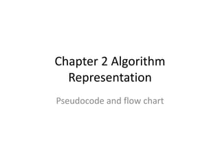 Chapter 2 Algorithm
Representation
Pseudocode and flow chart
 