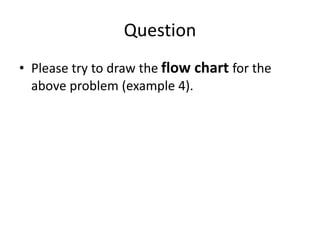 Question
• Please try to draw the flow chart for the
above problem (example 4).
 