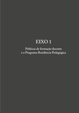 20
RESIDÊNCIA PEDAGÓGICA E FORMAÇÃO DOCENTE EM DEBATE INICIAL
EIXO 1
Políticas de formação docente
e o Programa Residência Pedagógica
 