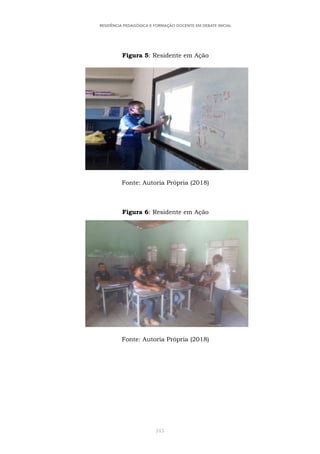 315
RESIDÊNCIA PEDAGÓGICA E FORMAÇÃO DOCENTE EM DEBATE INICIAL
Figura 5: Residente em Ação
Fonte: Autoria Própria (2018)
Figura 6: Residente em Ação
Fonte: Autoria Própria (2018)
 